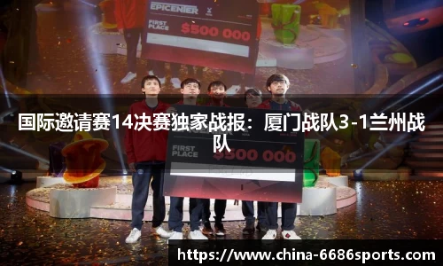 国际邀请赛14决赛独家战报：厦门战队3-1兰州战队