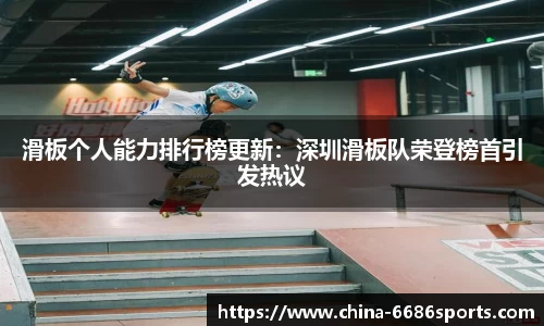 滑板个人能力排行榜更新：深圳滑板队荣登榜首引发热议