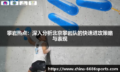 攀岩热点：深入分析北京攀岩队的快速进攻策略与表现