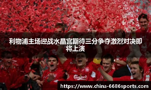 利物浦主场迎战水晶宫期待三分争夺激烈对决即将上演