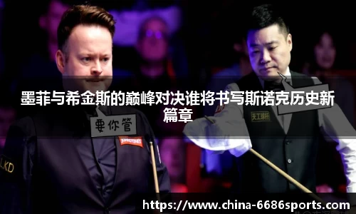墨菲与希金斯的巅峰对决谁将书写斯诺克历史新篇章