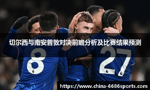 切尔西与南安普敦对决前瞻分析及比赛结果预测